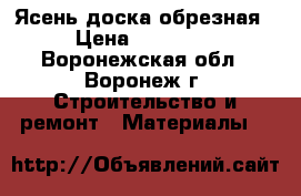 Ясень доска обрезная › Цена ­ 15 000 - Воронежская обл., Воронеж г. Строительство и ремонт » Материалы   